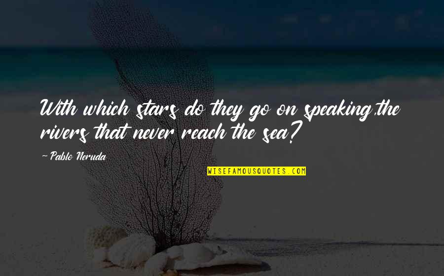 Rivers And Nature Quotes By Pablo Neruda: With which stars do they go on speaking,the