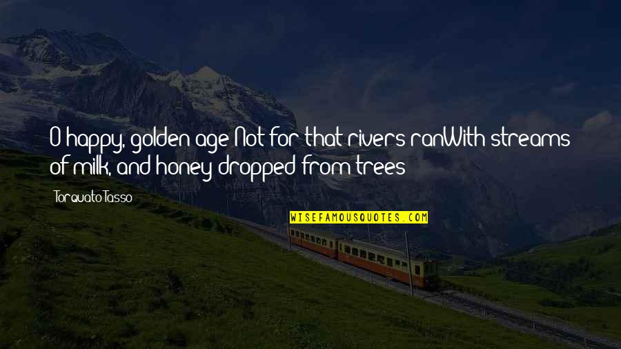 Rivers And Streams Quotes By Torquato Tasso: O happy, golden age!Not for that rivers ranWith