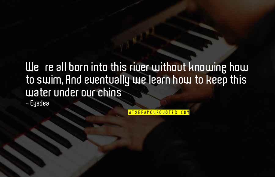 Rivers And Water Quotes By Eyedea: We're all born into this river without knowing