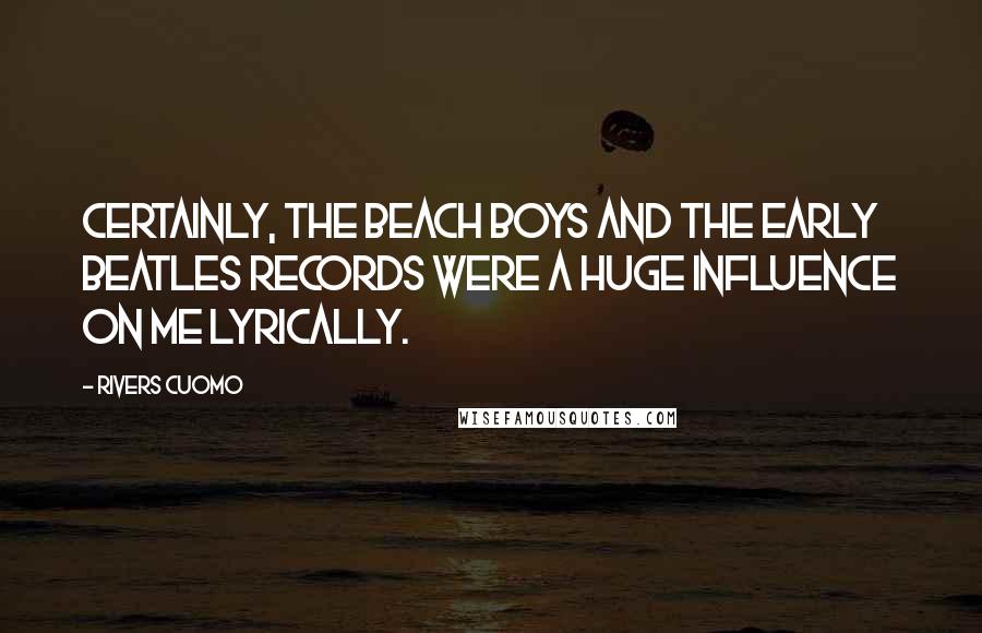 Rivers Cuomo quotes: Certainly, the Beach Boys and the early Beatles records were a huge influence on me lyrically.