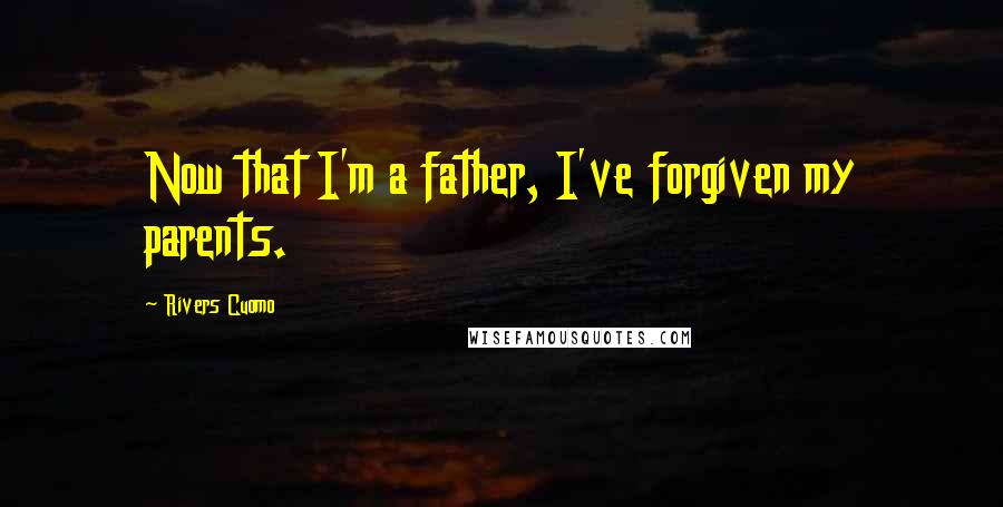 Rivers Cuomo quotes: Now that I'm a father, I've forgiven my parents.