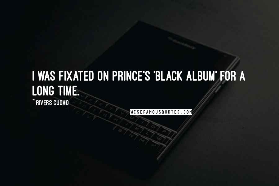 Rivers Cuomo quotes: I was fixated on Prince's 'Black Album' for a long time.