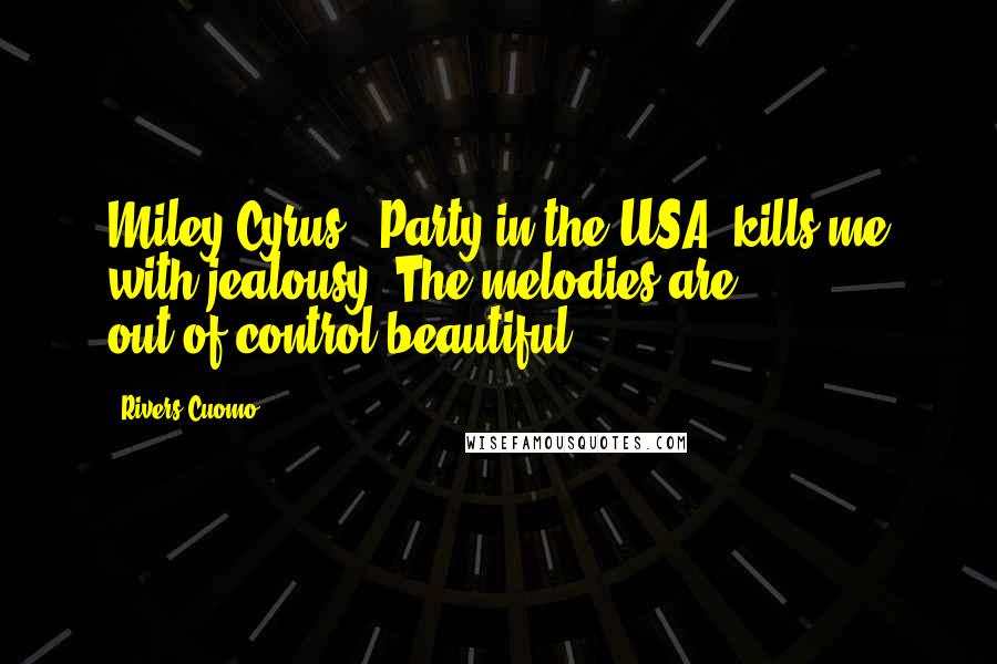 Rivers Cuomo quotes: Miley Cyrus' 'Party in the USA' kills me with jealousy. The melodies are out-of-control beautiful.