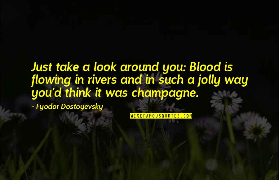 Rivers Flowing Quotes By Fyodor Dostoyevsky: Just take a look around you: Blood is