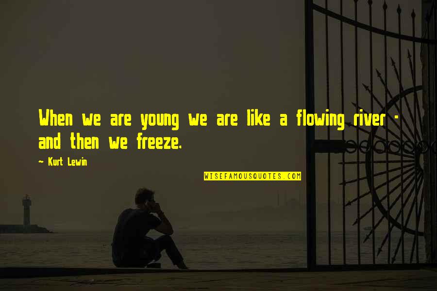 Rivers Flowing Quotes By Kurt Lewin: When we are young we are like a