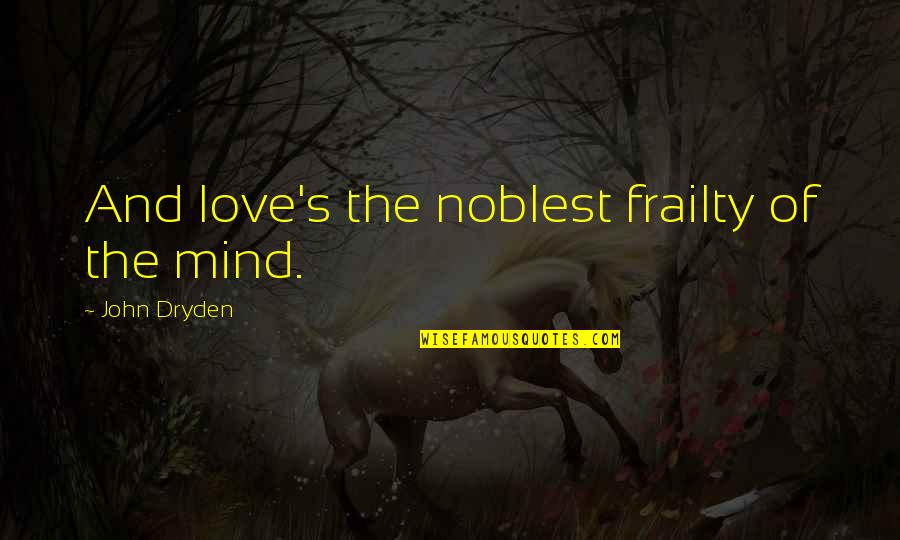 Rivers John Muir Quotes By John Dryden: And love's the noblest frailty of the mind. Rivers John Muir Quotes By John Dryden: And love's the noblest frailty of the mind.