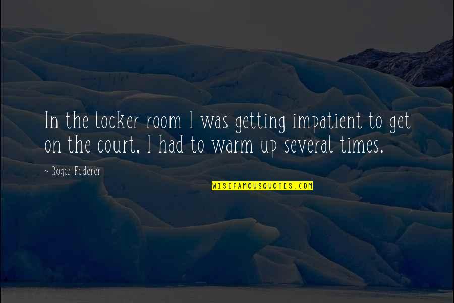Rivers John Muir Quotes By Roger Federer: In the locker room I was getting impatient Rivers John Muir Quotes By Roger Federer: In the locker room I was getting impatient