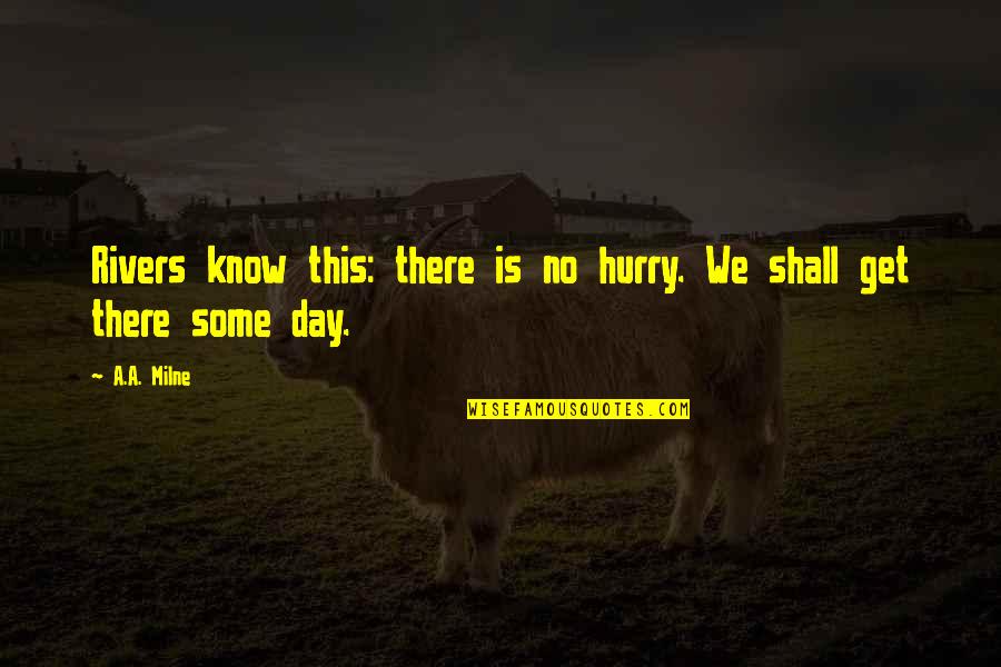 Rivers Know This Quotes By A.A. Milne: Rivers know this: there is no hurry. We