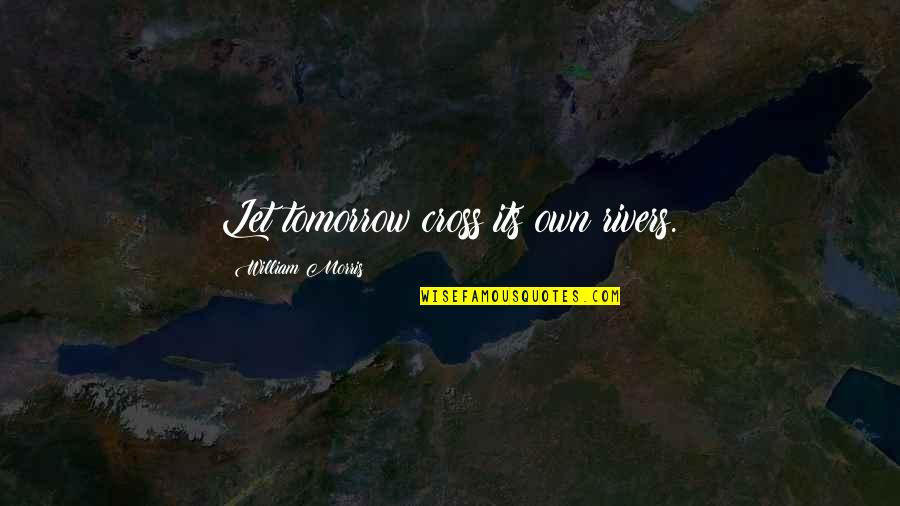 Rivers Of Life Quotes By William Morris: Let tomorrow cross its own rivers. Rivers Of Life Quotes By William Morris: Let tomorrow cross its own rivers.