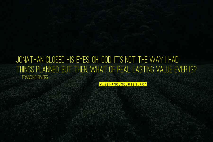Rivers's Quotes By Francine Rivers: Jonathan closed his eyes. Oh, God, it's not Rivers's Quotes By Francine Rivers: Jonathan closed his eyes. Oh, God, it's not