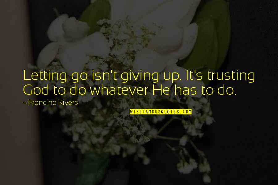 Rivers's Quotes By Francine Rivers: Letting go isn't giving up. It's trusting God