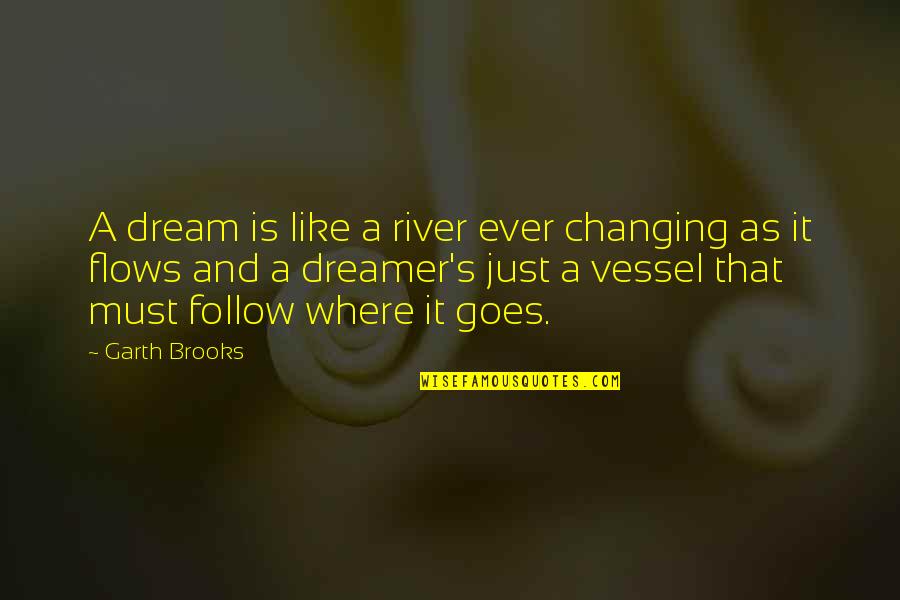 Rivers's Quotes By Garth Brooks: A dream is like a river ever changing Rivers's Quotes By Garth Brooks: A dream is like a river ever changing