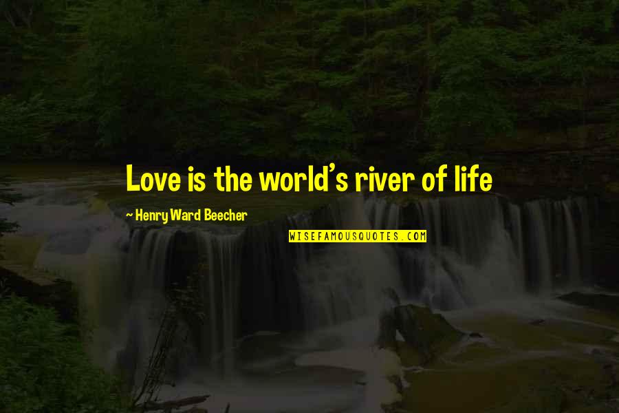 Rivers's Quotes By Henry Ward Beecher: Love is the world's river of life Rivers's Quotes By Henry Ward Beecher: Love is the world's river of life