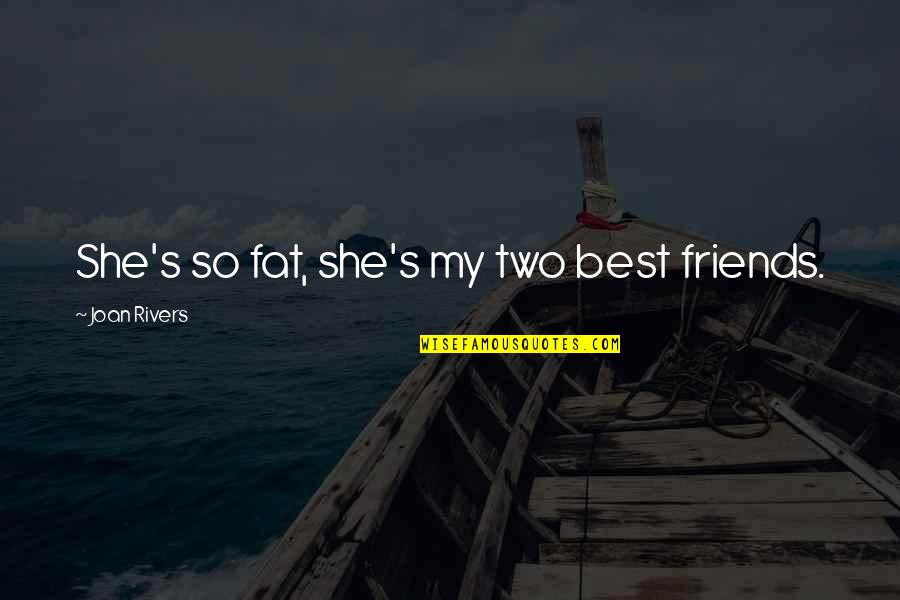 Rivers's Quotes By Joan Rivers: She's so fat, she's my two best friends. Rivers's Quotes By Joan Rivers: She's so fat, she's my two best friends.