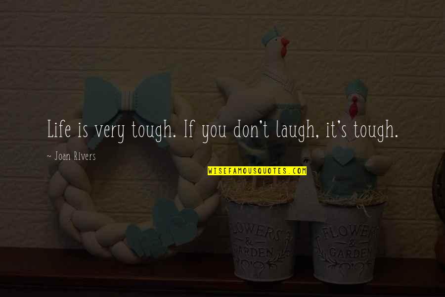 Rivers's Quotes By Joan Rivers: Life is very tough. If you don't laugh,