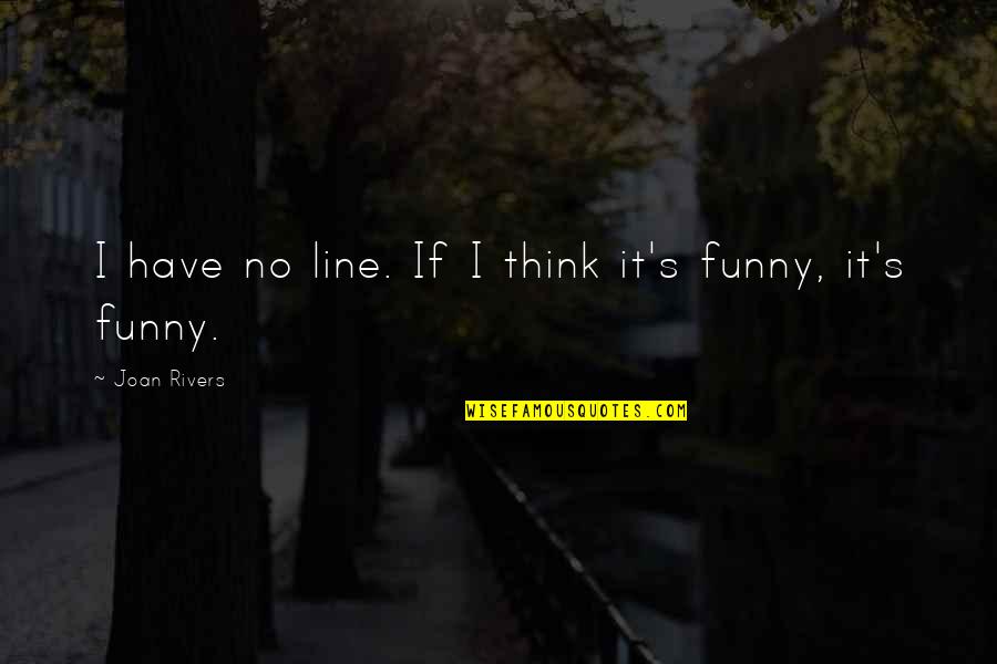 Rivers's Quotes By Joan Rivers: I have no line. If I think it's
