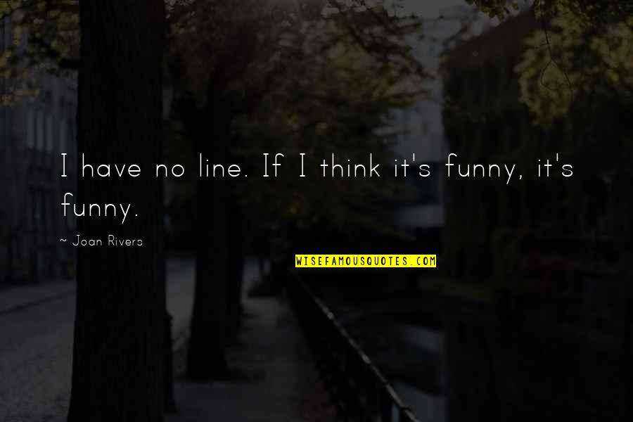 Rivers's Quotes By Joan Rivers: I have no line. If I think it's Rivers's Quotes By Joan Rivers: I have no line. If I think it's