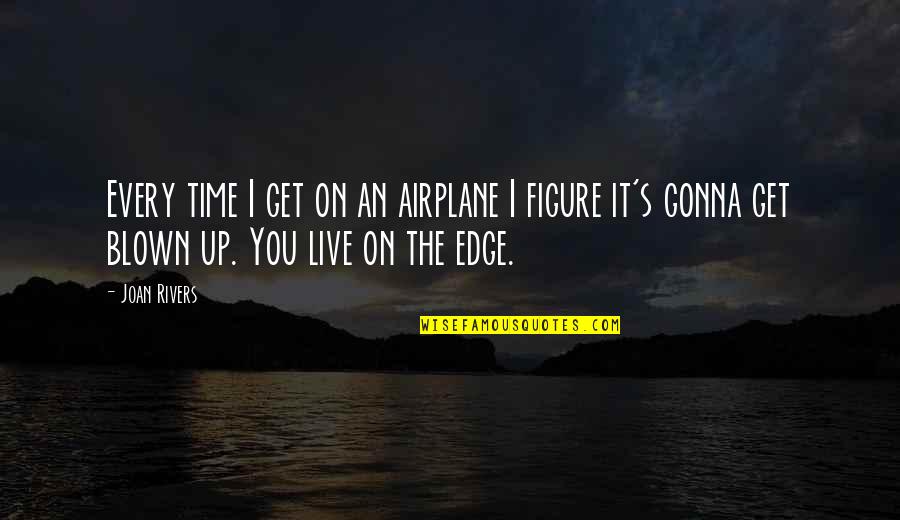 Rivers's Quotes By Joan Rivers: Every time I get on an airplane I Rivers's Quotes By Joan Rivers: Every time I get on an airplane I