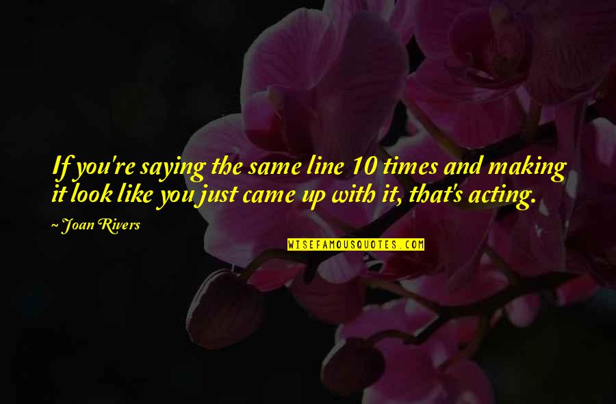 Rivers's Quotes By Joan Rivers: If you're saying the same line 10 times Rivers's Quotes By Joan Rivers: If you're saying the same line 10 times