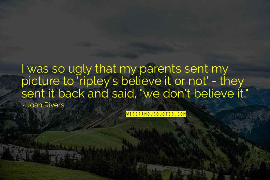 Rivers's Quotes By Joan Rivers: I was so ugly that my parents sent Rivers's Quotes By Joan Rivers: I was so ugly that my parents sent
