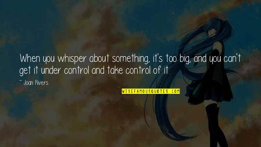 Rivers's Quotes By Joan Rivers: When you whisper about something, it's too big, Rivers's Quotes By Joan Rivers: When you whisper about something, it's too big,