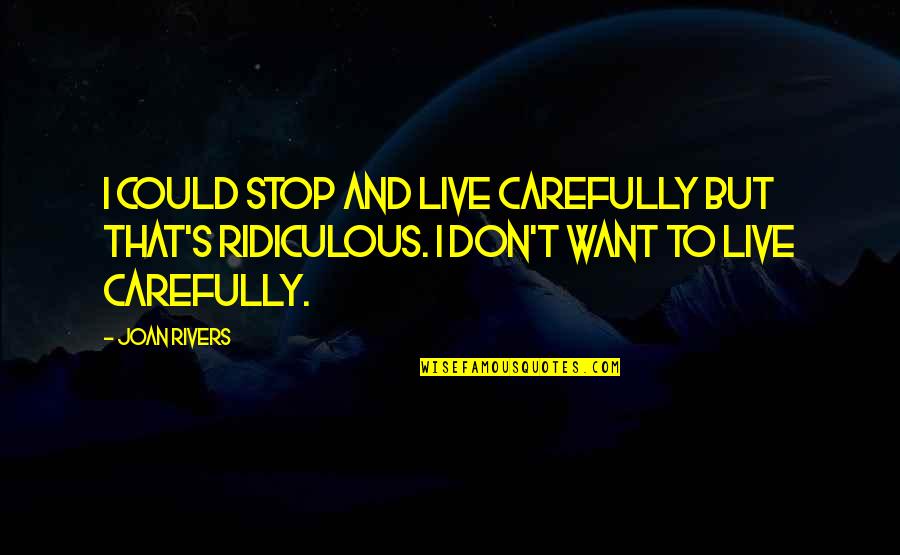 Rivers's Quotes By Joan Rivers: I could stop and live carefully but that's Rivers's Quotes By Joan Rivers: I could stop and live carefully but that's