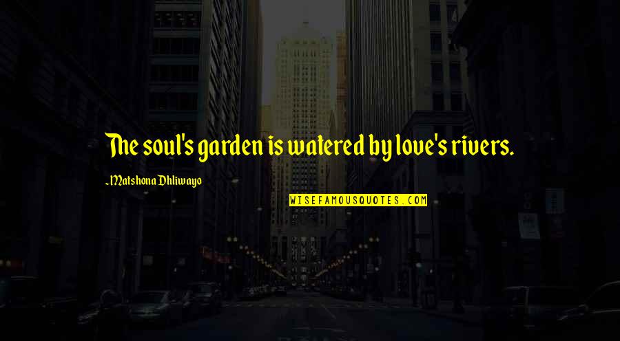 Rivers's Quotes By Matshona Dhliwayo: The soul's garden is watered by love's rivers. Rivers's Quotes By Matshona Dhliwayo: The soul's garden is watered by love's rivers.