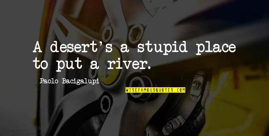 Rivers's Quotes By Paolo Bacigalupi: A desert's a stupid place to put a Rivers's Quotes By Paolo Bacigalupi: A desert's a stupid place to put a