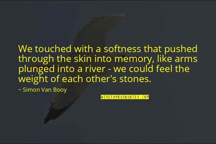 Rivers's Quotes By Simon Van Booy: We touched with a softness that pushed through Rivers's Quotes By Simon Van Booy: We touched with a softness that pushed through