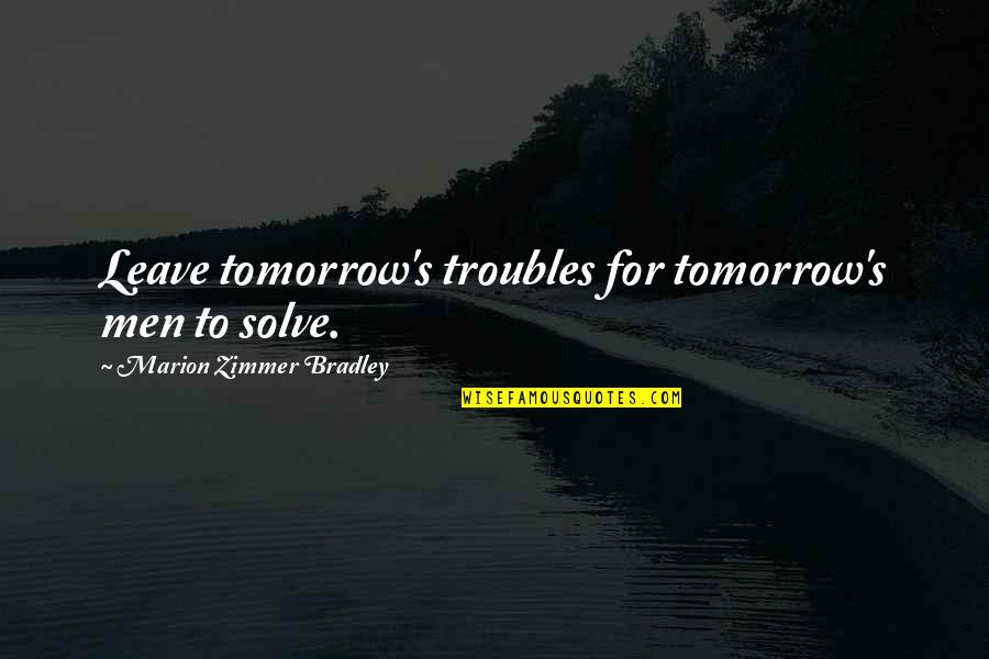 Riverstone Corner Quotes By Marion Zimmer Bradley: Leave tomorrow's troubles for tomorrow's men to solve.