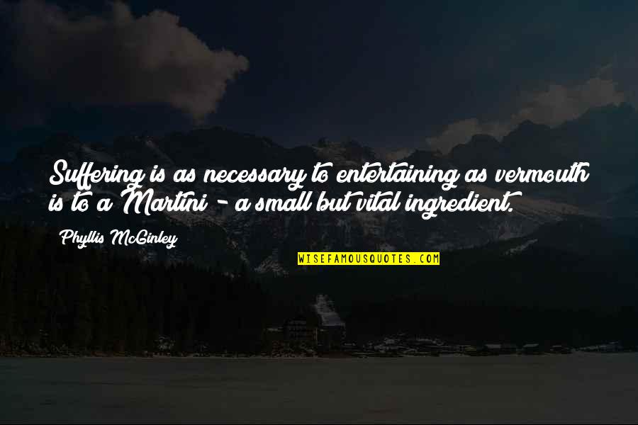 Riverstone Corner Quotes By Phyllis McGinley: Suffering is as necessary to entertaining as vermouth