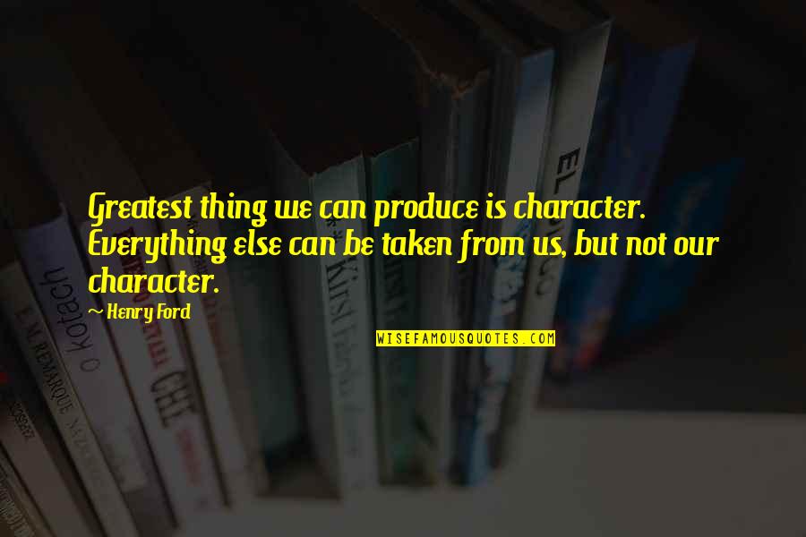 Rivetnation Quotes By Henry Ford: Greatest thing we can produce is character. Everything