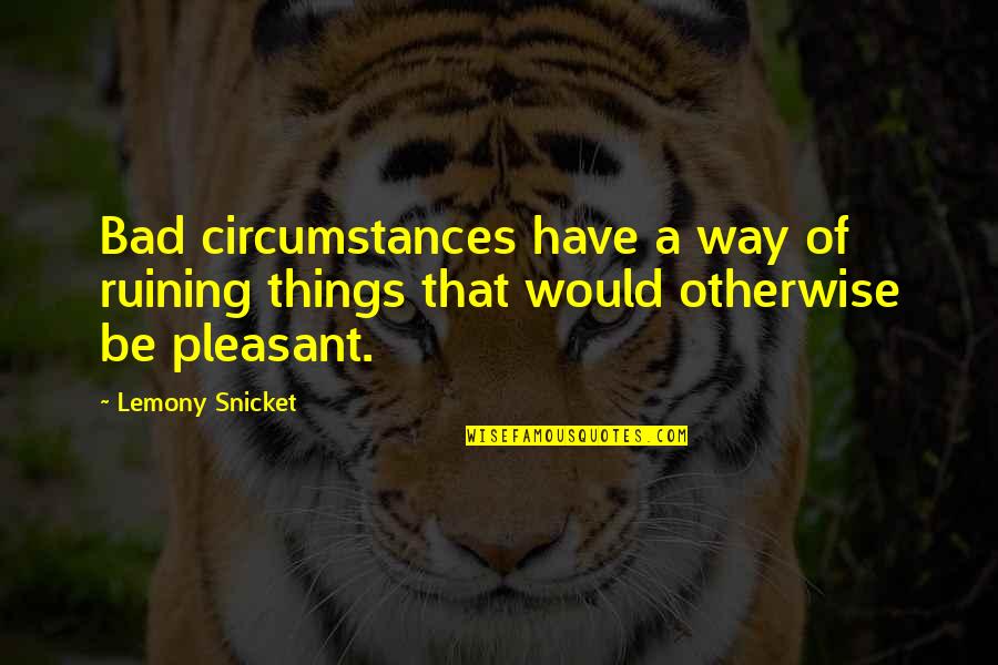 Rivett Lathe Quotes By Lemony Snicket: Bad circumstances have a way of ruining things