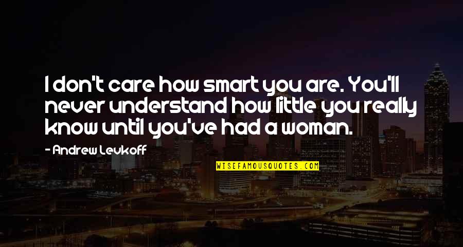 Rivetta Sarasota Quotes By Andrew Levkoff: I don't care how smart you are. You'll Rivetta Sarasota Quotes By Andrew Levkoff: I don't care how smart you are. You'll