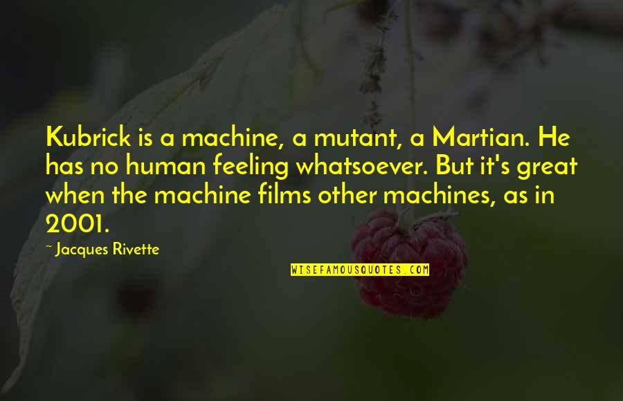 Rivette Quotes By Jacques Rivette: Kubrick is a machine, a mutant, a Martian. Rivette Quotes By Jacques Rivette: Kubrick is a machine, a mutant, a Martian.