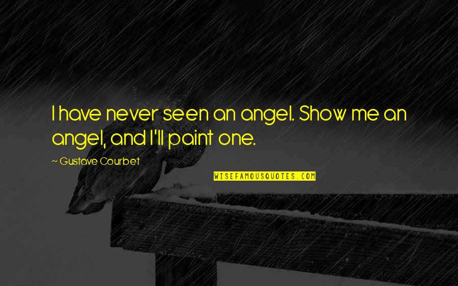 Rivetto Wines Quotes By Gustave Courbet: I have never seen an angel. Show me Rivetto Wines Quotes By Gustave Courbet: I have never seen an angel. Show me