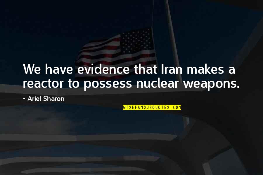 Rivilis Youtube Quotes By Ariel Sharon: We have evidence that Iran makes a reactor