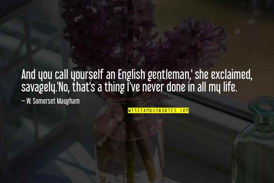 Riving Quotes By W. Somerset Maugham: And you call yourself an English gentleman,' she