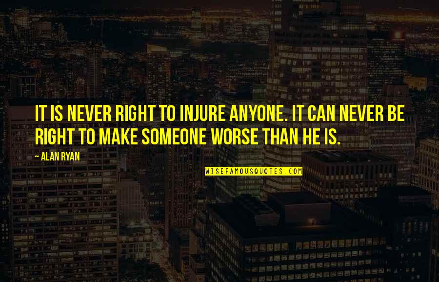 Riweuh Dodi Quotes By Alan Ryan: It is never right to injure anyone. It Riweuh Dodi Quotes By Alan Ryan: It is never right to injure anyone. It