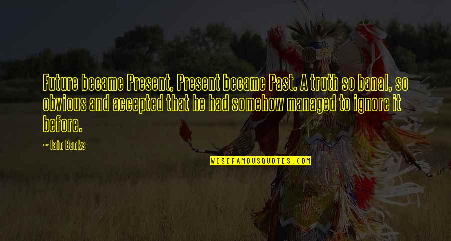 Riweuh Dodi Quotes By Iain Banks: Future became Present, Present became Past. A truth Riweuh Dodi Quotes By Iain Banks: Future became Present, Present became Past. A truth