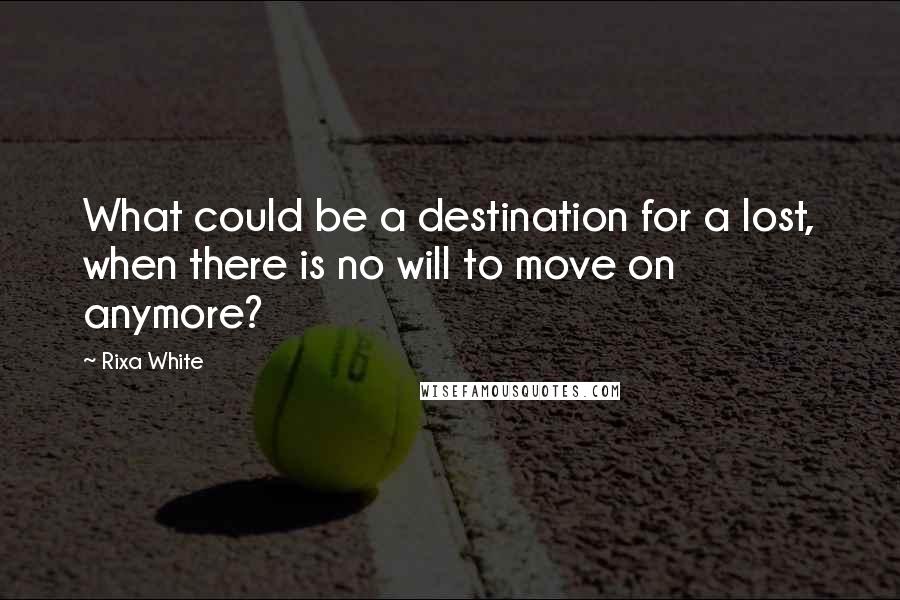 Rixa White quotes: What could be a destination for a lost, when there is no will to move on anymore?