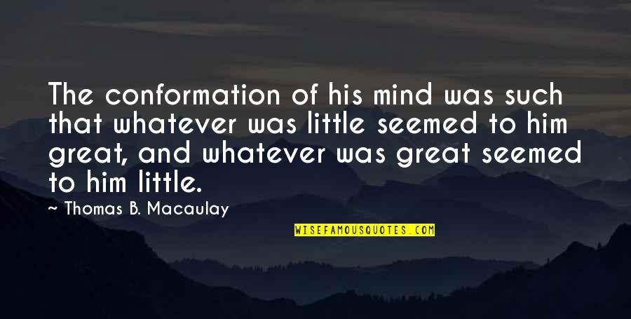 Rixonway Quotes By Thomas B. Macaulay: The conformation of his mind was such that Rixonway Quotes By Thomas B. Macaulay: The conformation of his mind was such that