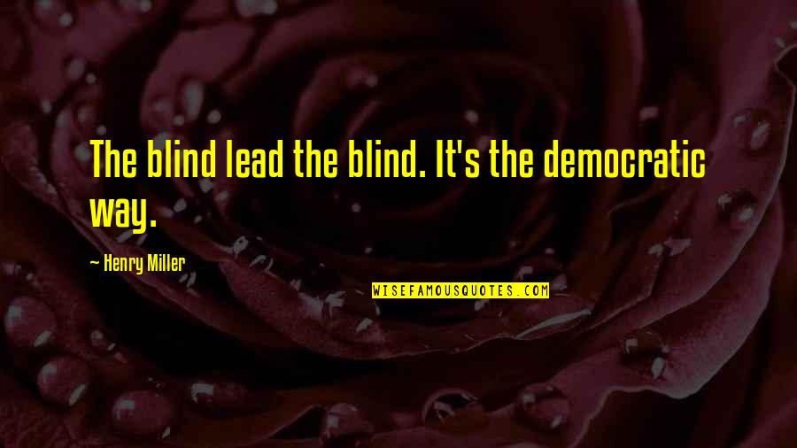Riya Sen Quotes By Henry Miller: The blind lead the blind. It's the democratic