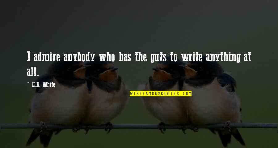 Riyadi Palace Quotes By E.B. White: I admire anybody who has the guts to