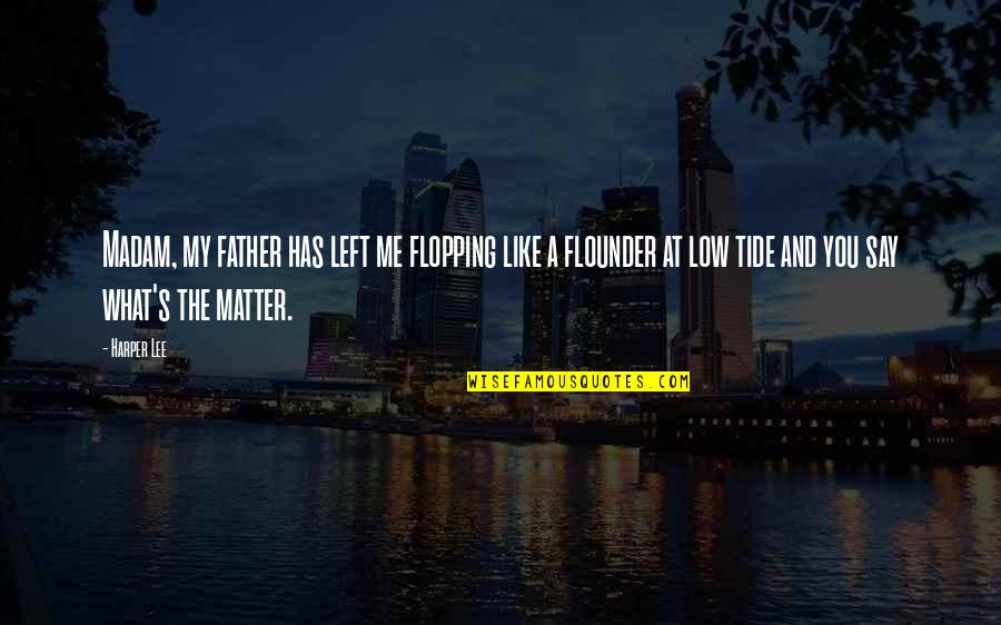Riyals To Pounds Quotes By Harper Lee: Madam, my father has left me flopping like Riyals To Pounds Quotes By Harper Lee: Madam, my father has left me flopping like