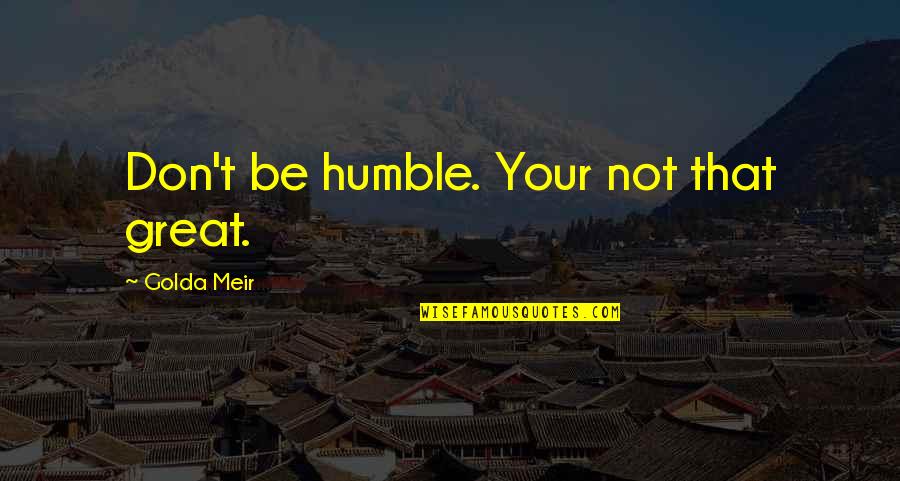 Riyanni Quotes By Golda Meir: Don't be humble. Your not that great.