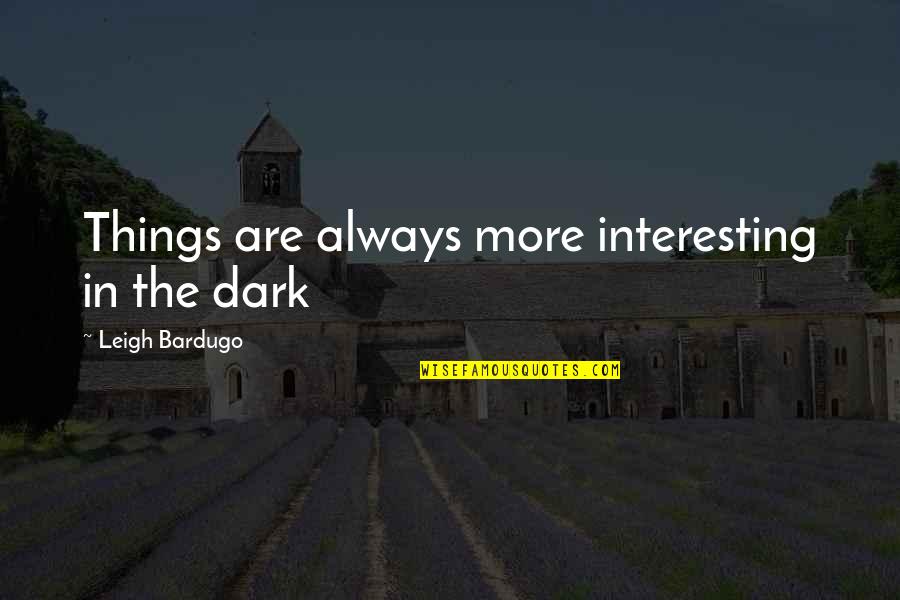 Riyanni Quotes By Leigh Bardugo: Things are always more interesting in the dark Riyanni Quotes By Leigh Bardugo: Things are always more interesting in the dark