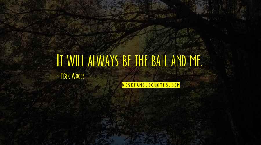 Riyanti Boyd Quotes By Tiger Woods: It will always be the ball and me. Riyanti Boyd Quotes By Tiger Woods: It will always be the ball and me.