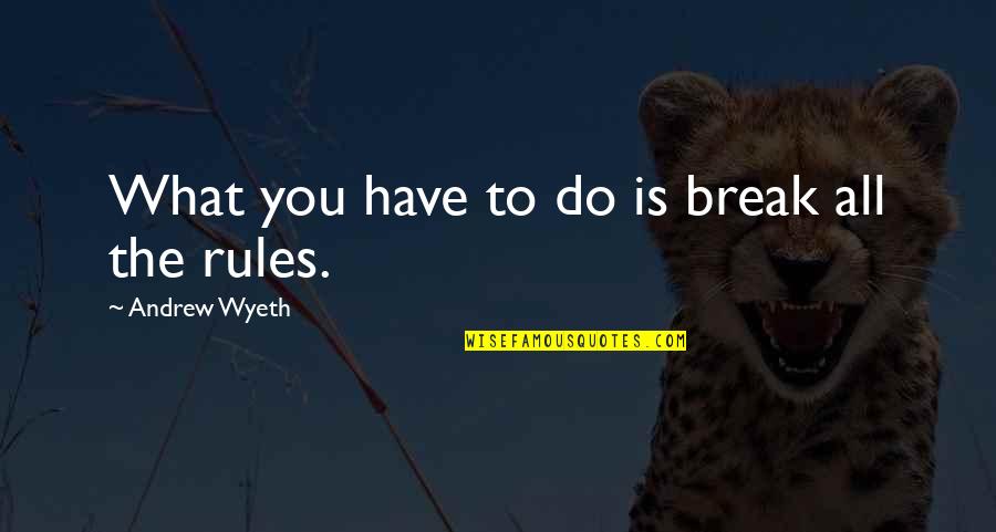 Riyaz 14 Quotes By Andrew Wyeth: What you have to do is break all Riyaz 14 Quotes By Andrew Wyeth: What you have to do is break all