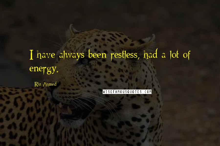 Riz Ahmed quotes: I have always been restless, had a lot of energy.